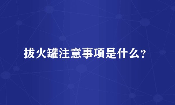 拔火罐注意事项是什么？