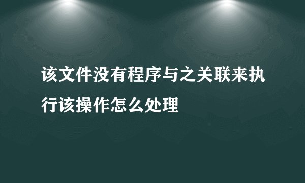该文件没有程序与之关联来执行该操作怎么处理