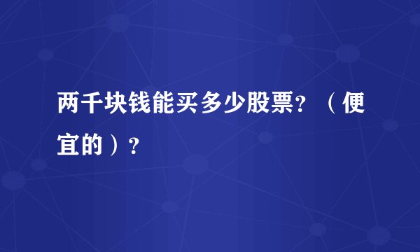 两千块钱能买多少股票？（便宜的）？