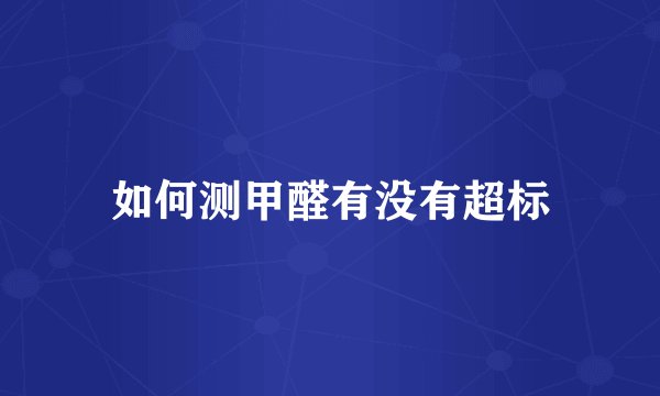 如何测甲醛有没有超标