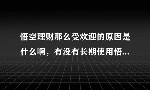 悟空理财那么受欢迎的原因是什么啊，有没有长期使用悟空理财的？