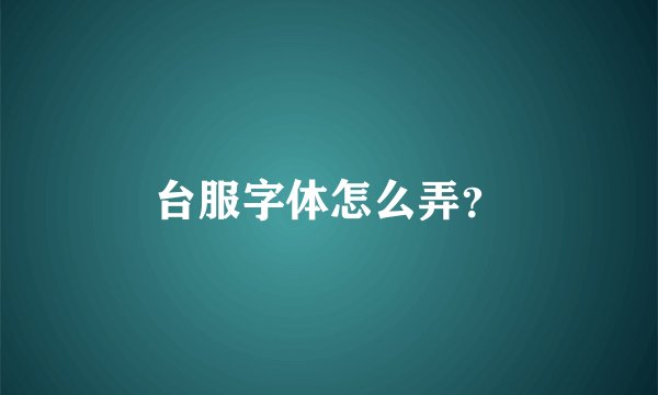 台服字体怎么弄？