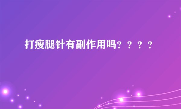 打瘦腿针有副作用吗？？？？