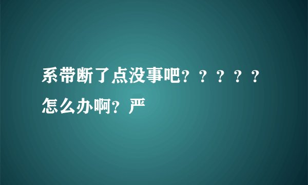 系带断了点没事吧？？？？？怎么办啊？严