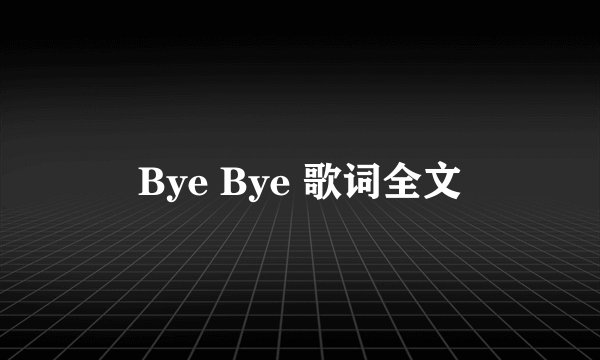 Bye Bye 歌词全文
