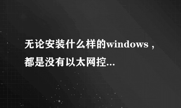 无论安装什么样的windows ,都是没有以太网控制器的驱动,安装了也没用。怎么处理
