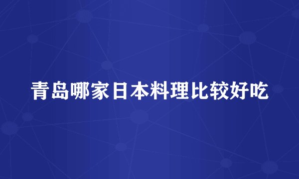 青岛哪家日本料理比较好吃