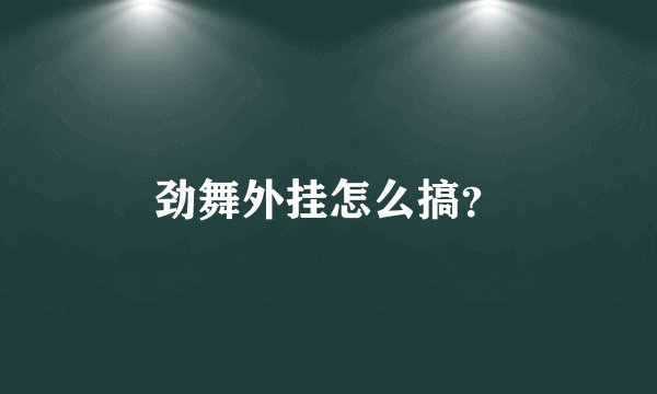劲舞外挂怎么搞？