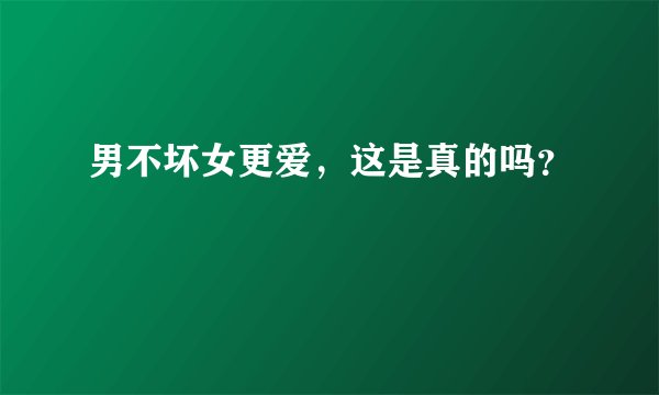 男不坏女更爱，这是真的吗？