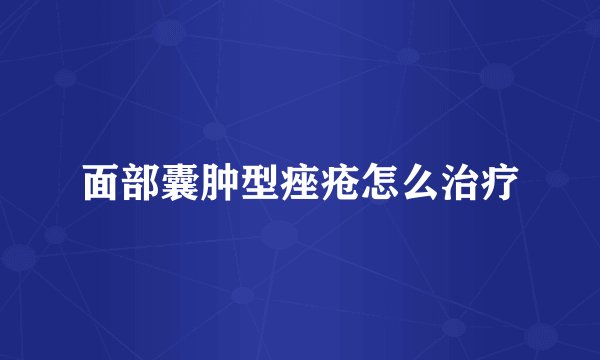 面部囊肿型痤疮怎么治疗