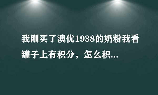 我刚买了澳优1938的奶粉我看罐子上有积分，怎么积分，积分用来干什么啊