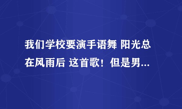 我们学校要演手语舞 阳光总在风雨后 这首歌！但是男生和女生不知道穿什麼衣服好，谁能给点建议，帮帮忙！