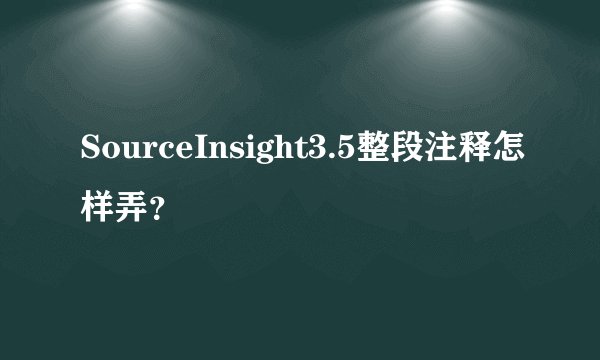 SourceInsight3.5整段注释怎样弄？