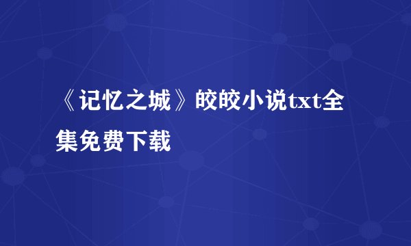 《记忆之城》皎皎小说txt全集免费下载