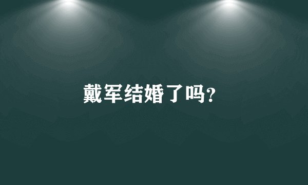 戴军结婚了吗？