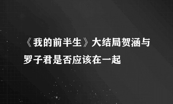 《我的前半生》大结局贺涵与罗子君是否应该在一起