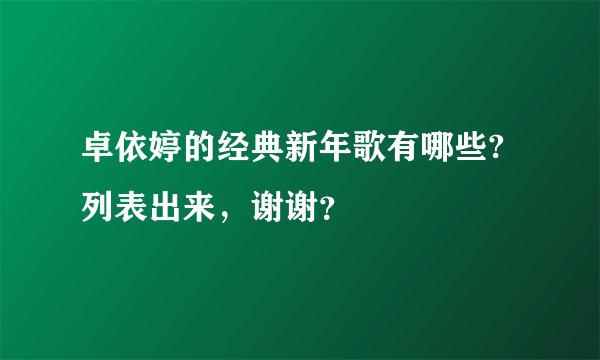卓依婷的经典新年歌有哪些?列表出来，谢谢？
