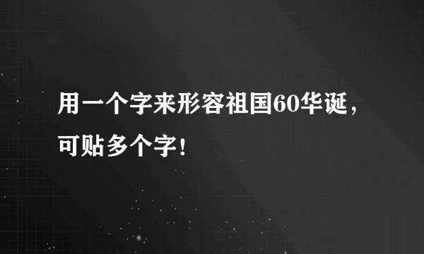 用一个字来形容祖国60华诞，可贴多个字！