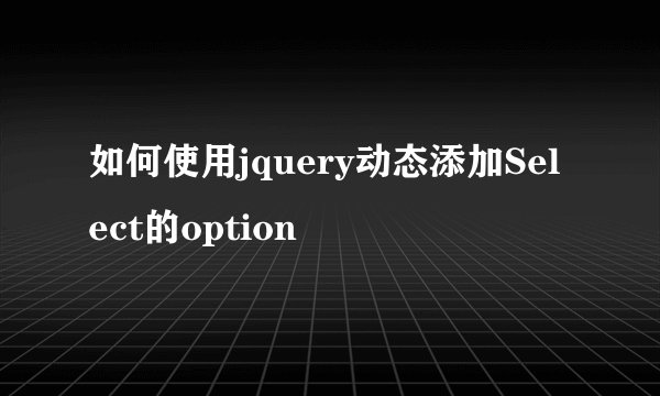 如何使用jquery动态添加Select的option