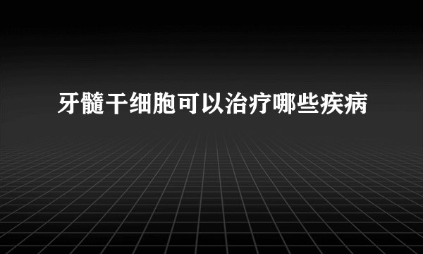 牙髓干细胞可以治疗哪些疾病