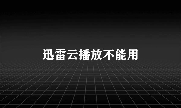 迅雷云播放不能用