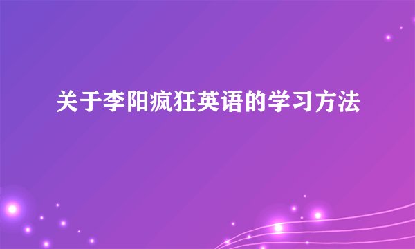 关于李阳疯狂英语的学习方法