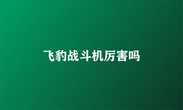 飞豹战斗机厉害吗