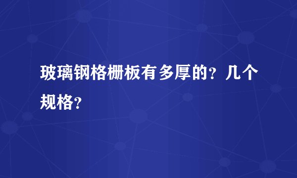 玻璃钢格栅板有多厚的？几个规格？