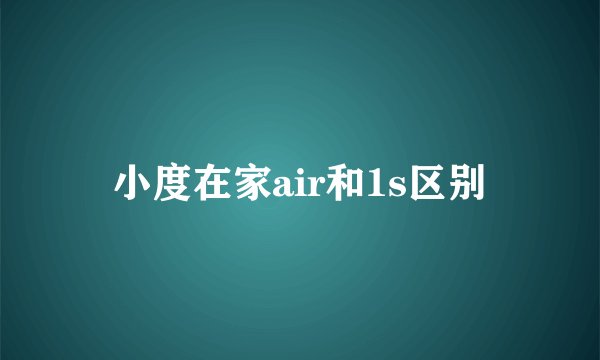 小度在家air和1s区别