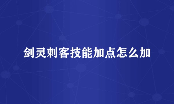 剑灵刺客技能加点怎么加