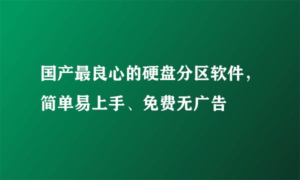 国产最良心的硬盘分区软件，简单易上手、免费无广告