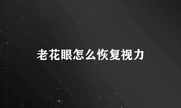 老花眼怎么恢复视力