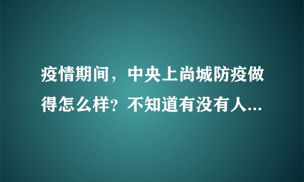 疫情期间，中央上尚城防疫做得怎么样？不知道有没有人后悔选中央上尚城小区？