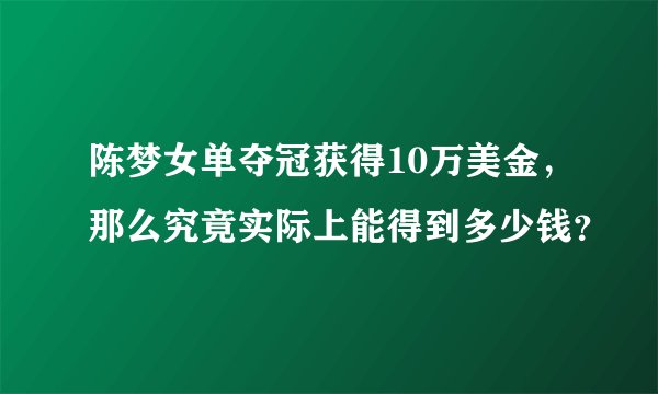 陈梦女单夺冠获得10万美金，那么究竟实际上能得到多少钱？