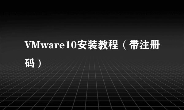 VMware10安装教程（带注册码）