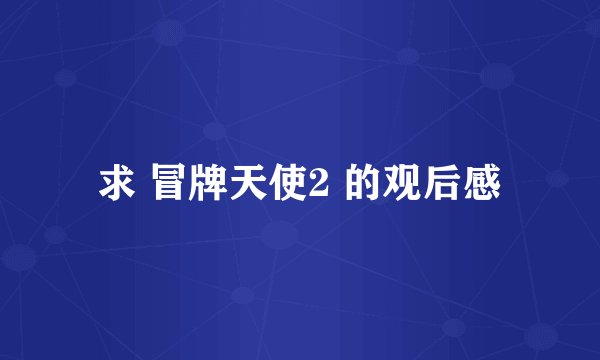 求 冒牌天使2 的观后感