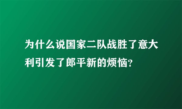 为什么说国家二队战胜了意大利引发了郎平新的烦恼？
