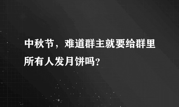 中秋节，难道群主就要给群里所有人发月饼吗？