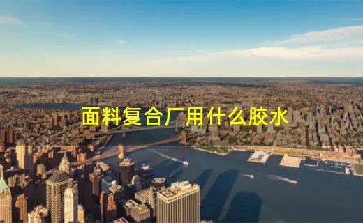 面料复合厂用什么胶水