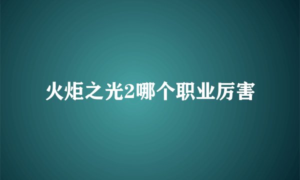 火炬之光2哪个职业厉害