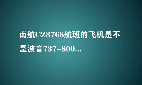 南航CZ3768航班的飞机是不是波音737-800这个型号？