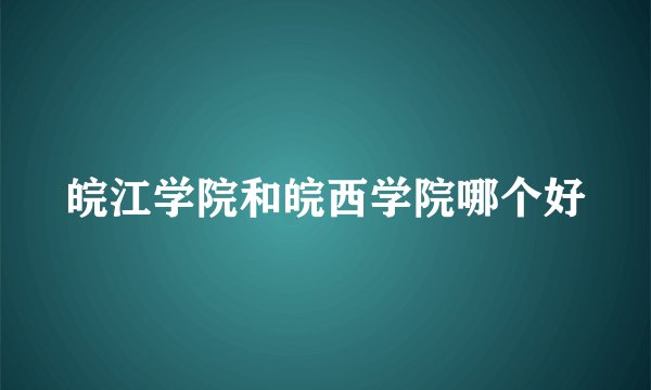 皖江学院和皖西学院哪个好