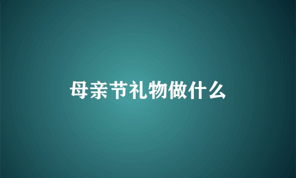 母亲节礼物做什么
