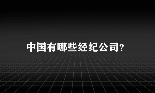 中国有哪些经纪公司？