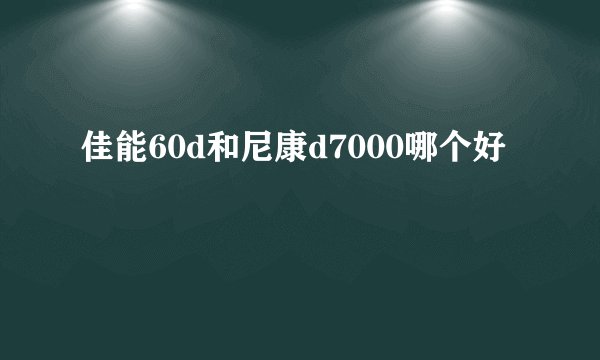 佳能60d和尼康d7000哪个好