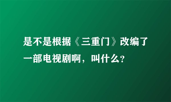 是不是根据《三重门》改编了一部电视剧啊，叫什么？