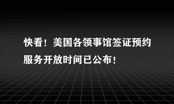 快看！美国各领事馆签证预约服务开放时间已公布！