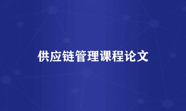供应链管理课程论文