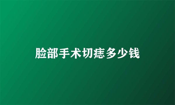 脸部手术切痣多少钱