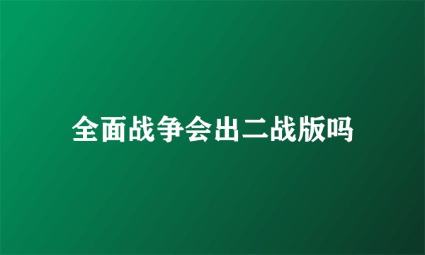 全面战争会出二战版吗